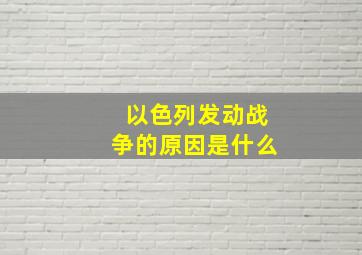 以色列发动战争的原因是什么