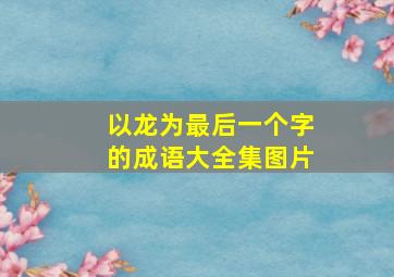 以龙为最后一个字的成语大全集图片