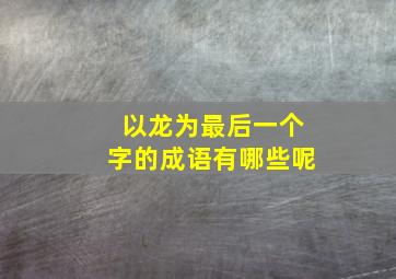 以龙为最后一个字的成语有哪些呢