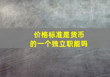 价格标准是货币的一个独立职能吗