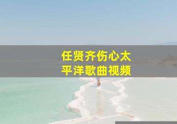 任贤齐伤心太平洋歌曲视频