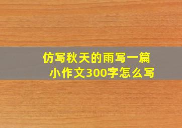 仿写秋天的雨写一篇小作文300字怎么写