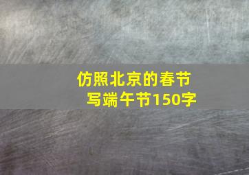 仿照北京的春节写端午节150字