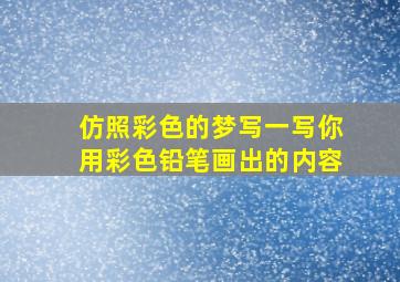 仿照彩色的梦写一写你用彩色铅笔画出的内容