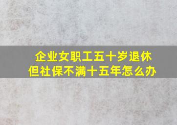 企业女职工五十岁退休但社保不满十五年怎么办