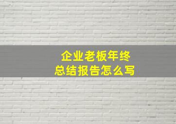 企业老板年终总结报告怎么写