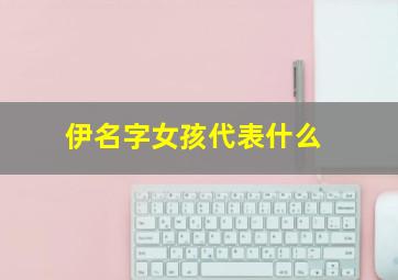 伊名字女孩代表什么