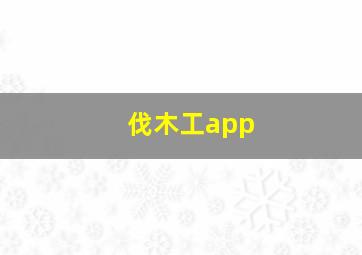 伐木工app