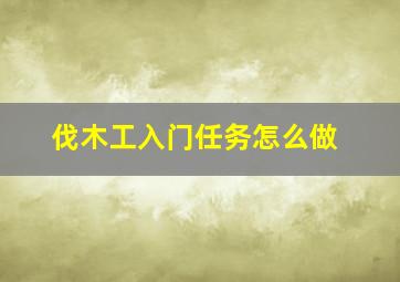 伐木工入门任务怎么做