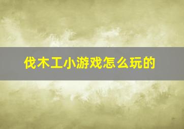 伐木工小游戏怎么玩的