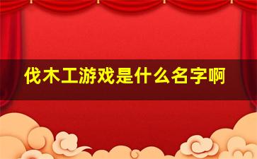 伐木工游戏是什么名字啊