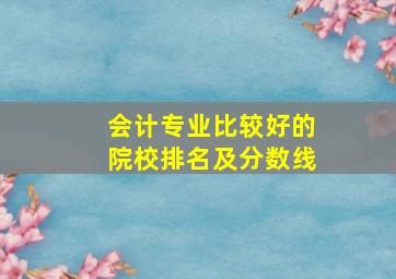 会计专业比较好的院校排名及分数线