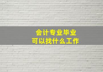 会计专业毕业可以找什么工作