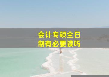 会计专硕全日制有必要读吗