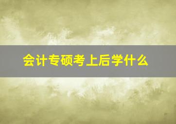 会计专硕考上后学什么