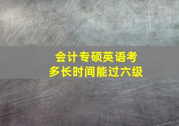 会计专硕英语考多长时间能过六级