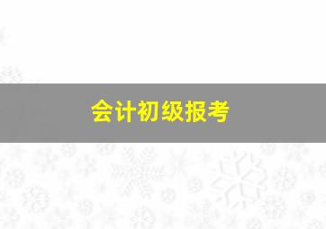 会计初级报考