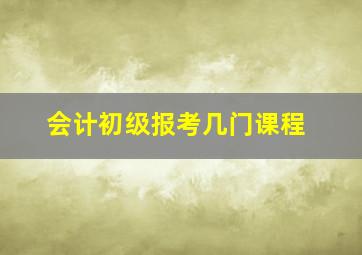 会计初级报考几门课程