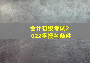 会计初级考试2022年报名条件