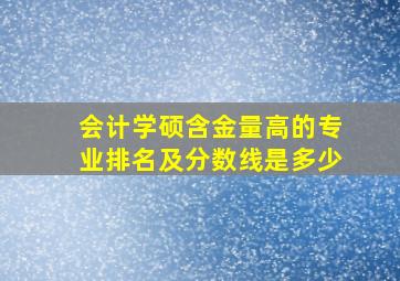 会计学硕含金量高的专业排名及分数线是多少