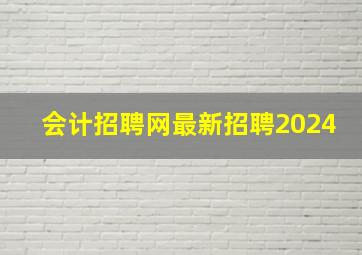 会计招聘网最新招聘2024