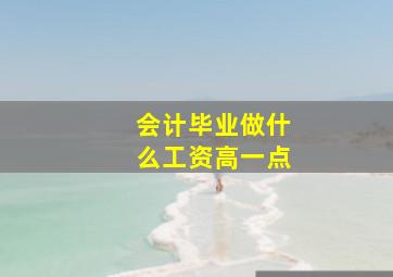 会计毕业做什么工资高一点