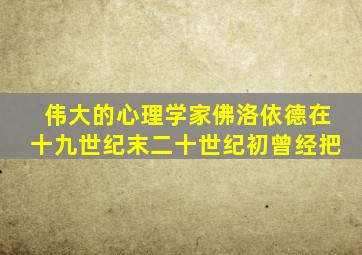 伟大的心理学家佛洛依德在十九世纪末二十世纪初曾经把