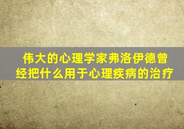 伟大的心理学家弗洛伊德曾经把什么用于心理疾病的治疗