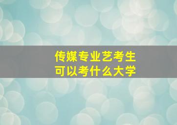 传媒专业艺考生可以考什么大学