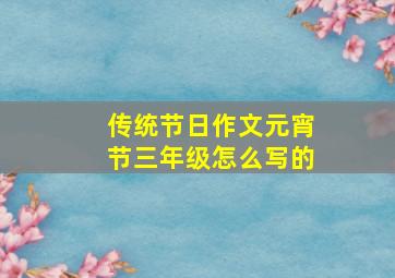 传统节日作文元宵节三年级怎么写的