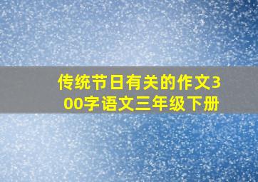 传统节日有关的作文300字语文三年级下册