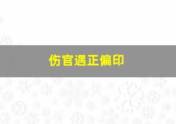 伤官遇正偏印