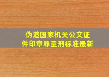 伪造国家机关公文证件印章罪量刑标准最新