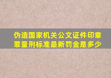 伪造国家机关公文证件印章罪量刑标准最新罚金是多少