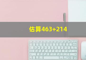 估算463+214