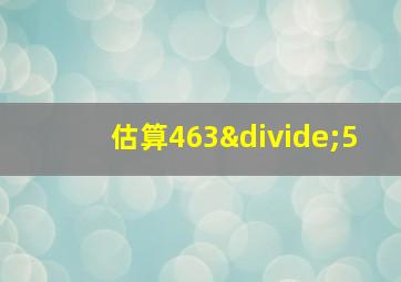 估算463÷5