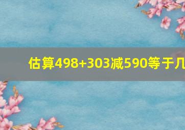 估算498+303减590等于几