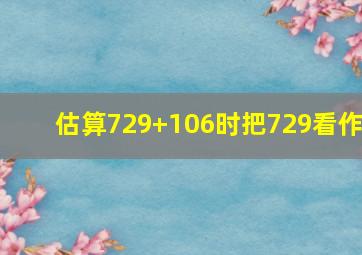 估算729+106时把729看作