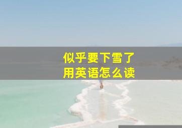 似乎要下雪了用英语怎么读