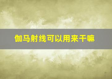 伽马射线可以用来干嘛