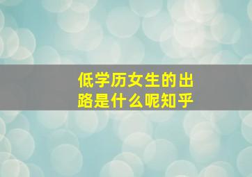 低学历女生的出路是什么呢知乎