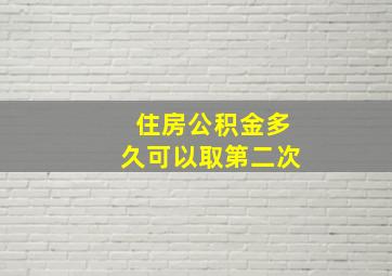 住房公积金多久可以取第二次