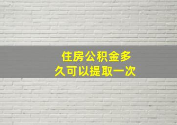 住房公积金多久可以提取一次