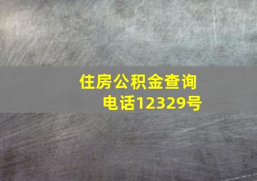 住房公积金查询电话12329号