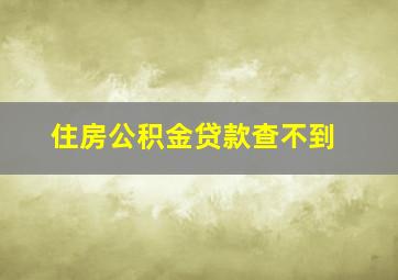 住房公积金贷款查不到