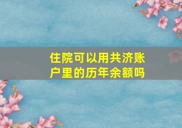 住院可以用共济账户里的历年余额吗