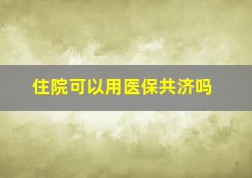 住院可以用医保共济吗