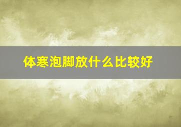 体寒泡脚放什么比较好