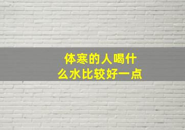 体寒的人喝什么水比较好一点