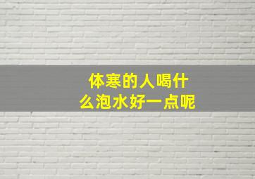 体寒的人喝什么泡水好一点呢